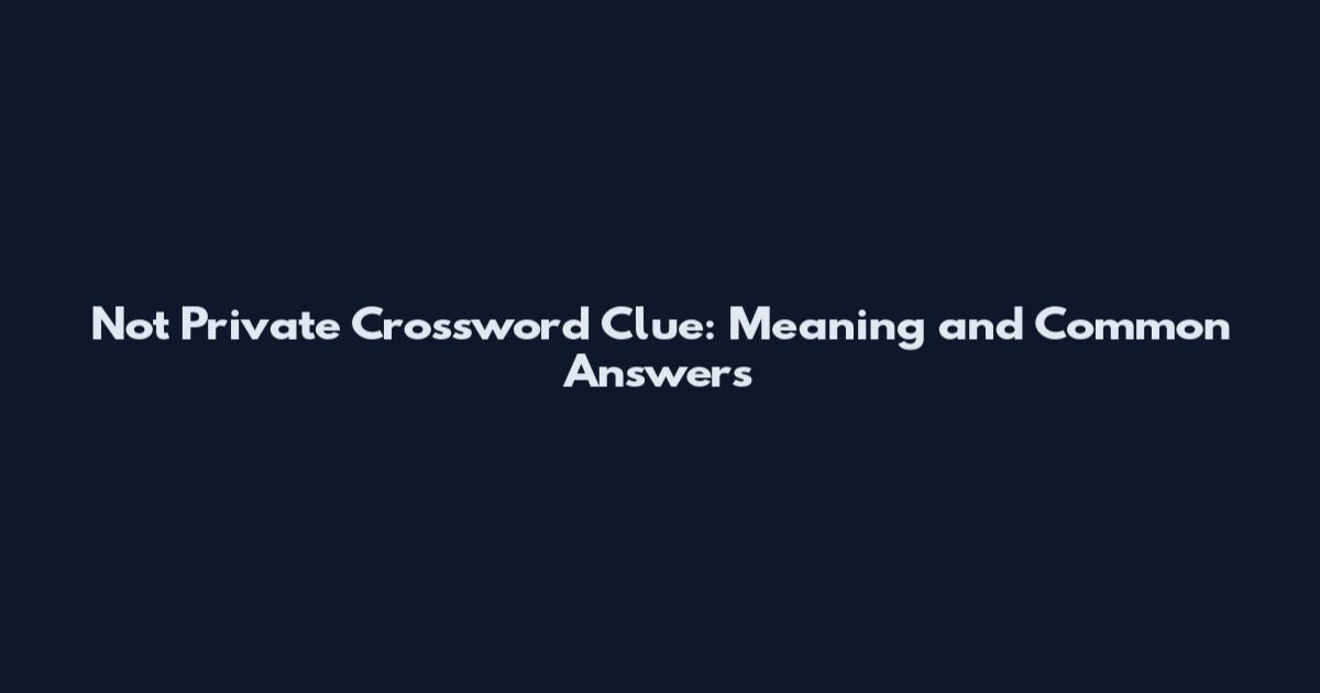 Not Private Crossword Clue: Meaning and Common Answers
