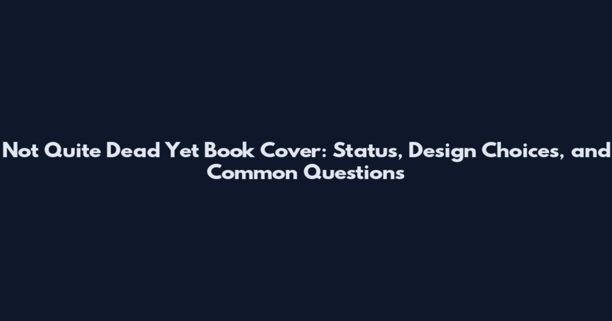 Not Quite Dead Yet Book Cover: Status, Design Choices, and Common Questions