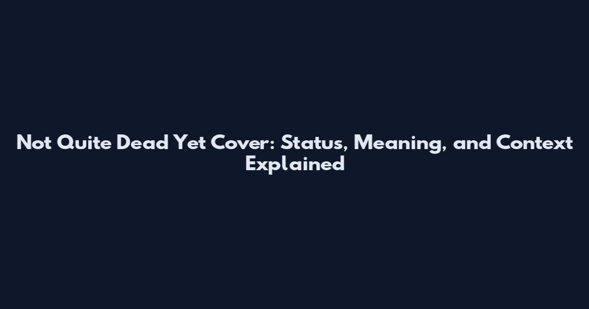Not Quite Dead Yet Cover: Status, Meaning, and Context Explained