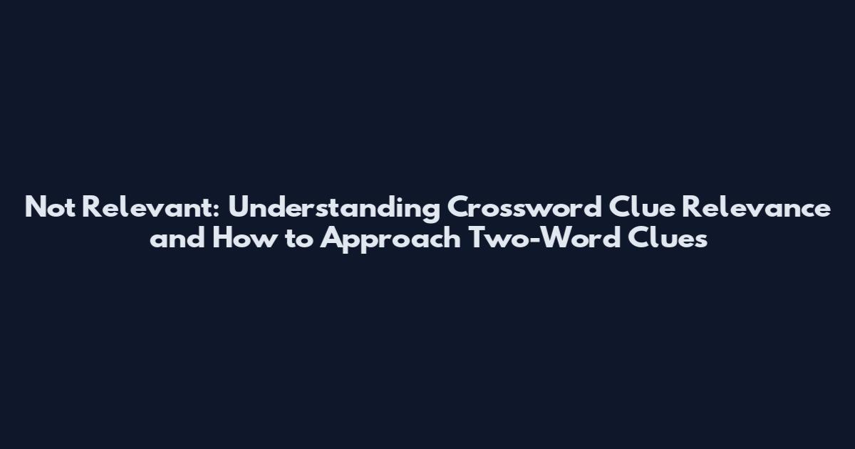 Not Relevant: Understanding Crossword Clue Relevance and How to Approach Two-Word Clues