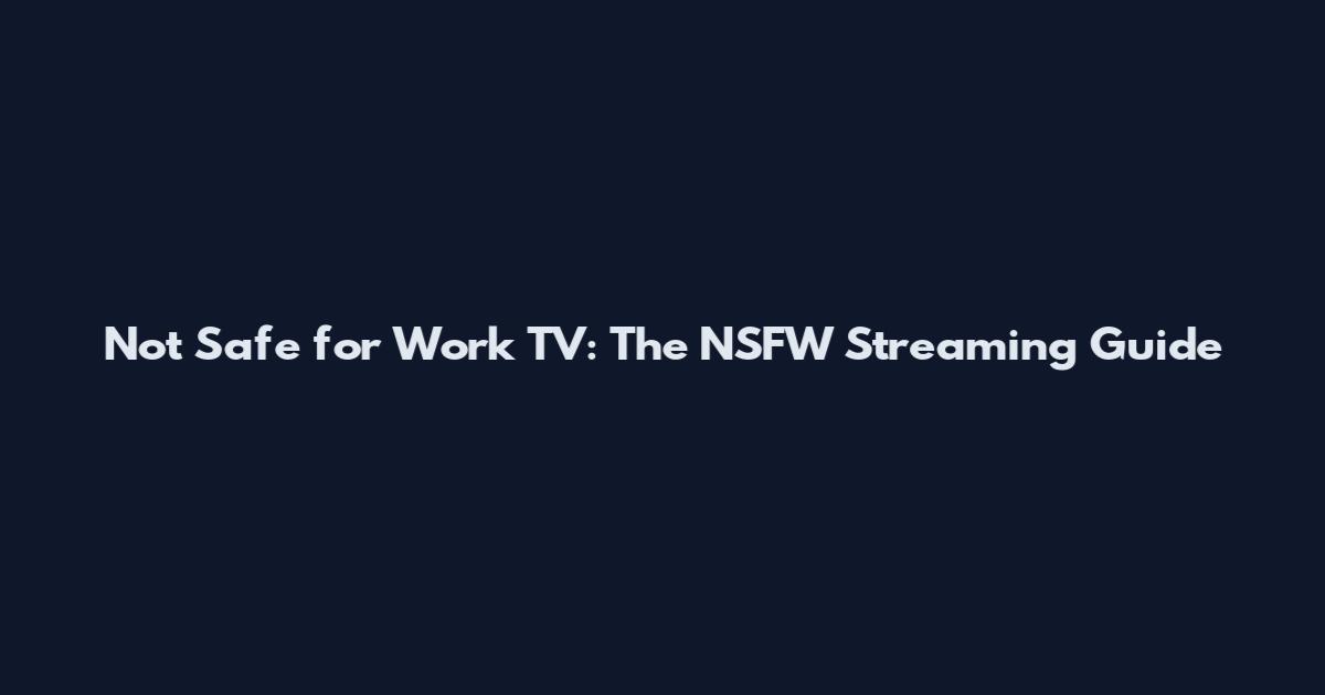 Not Safe for Work TV: The NSFW Streaming Guide