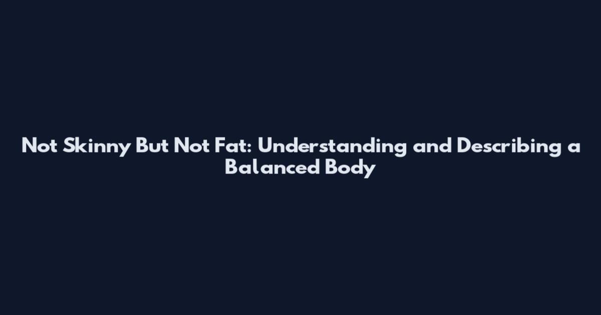 Not Skinny But Not Fat: Understanding and Describing a Balanced Body