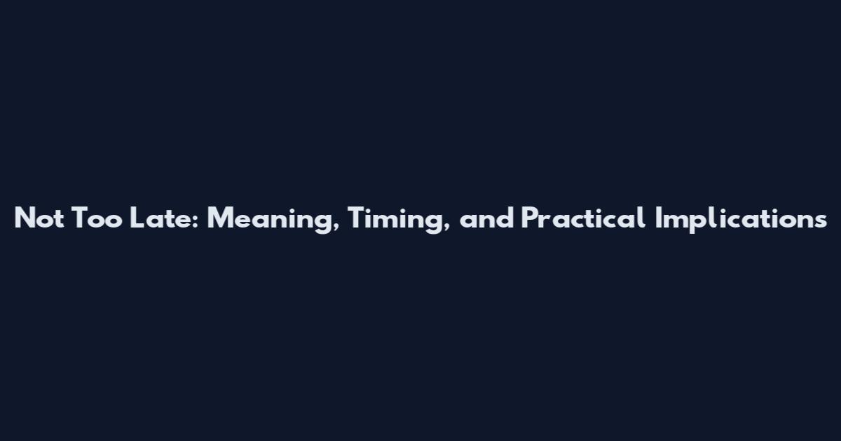 Not Too Late: Meaning, Timing, and Practical Implications
