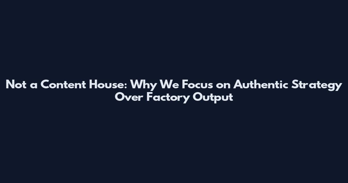 Not a Content House: Why We Focus on Authentic Strategy Over Factory Output
