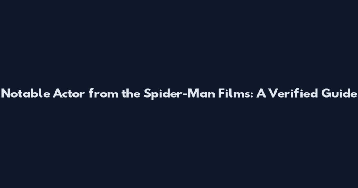 Notable Actor from the Spider-Man Films: A Verified Guide