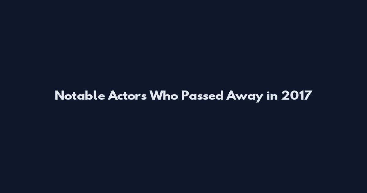 Notable Actors Who Passed Away in 2017