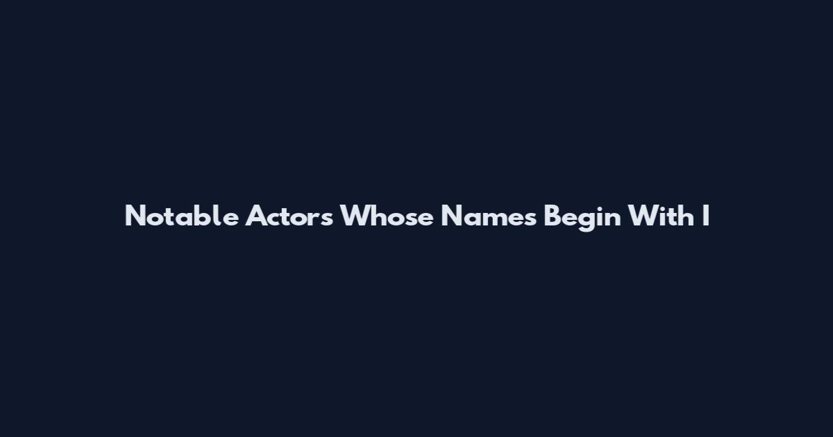 Notable Actors Whose Names Begin With I