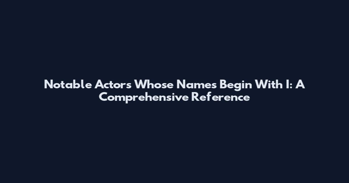 Notable Actors Whose Names Begin With I: A Comprehensive Reference