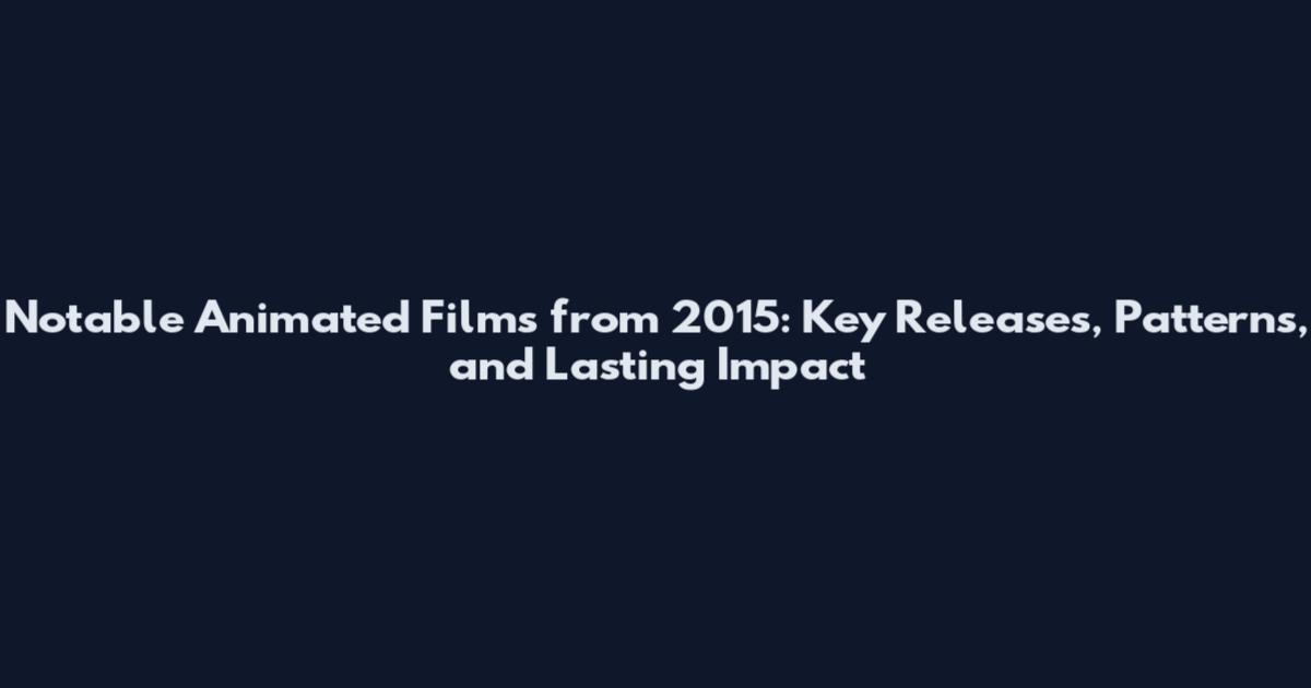 Notable Animated Films from 2015: Key Releases, Patterns, and Lasting Impact