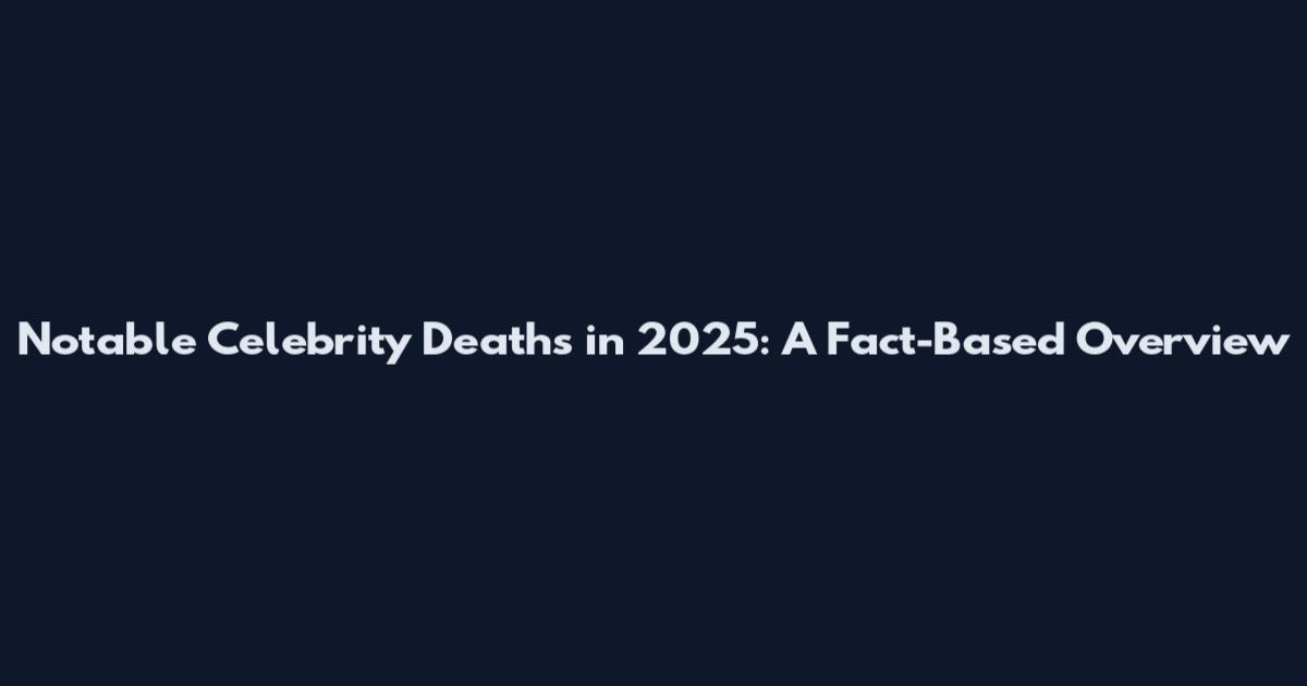 Notable Celebrity Deaths in 2025: A Fact-Based Overview