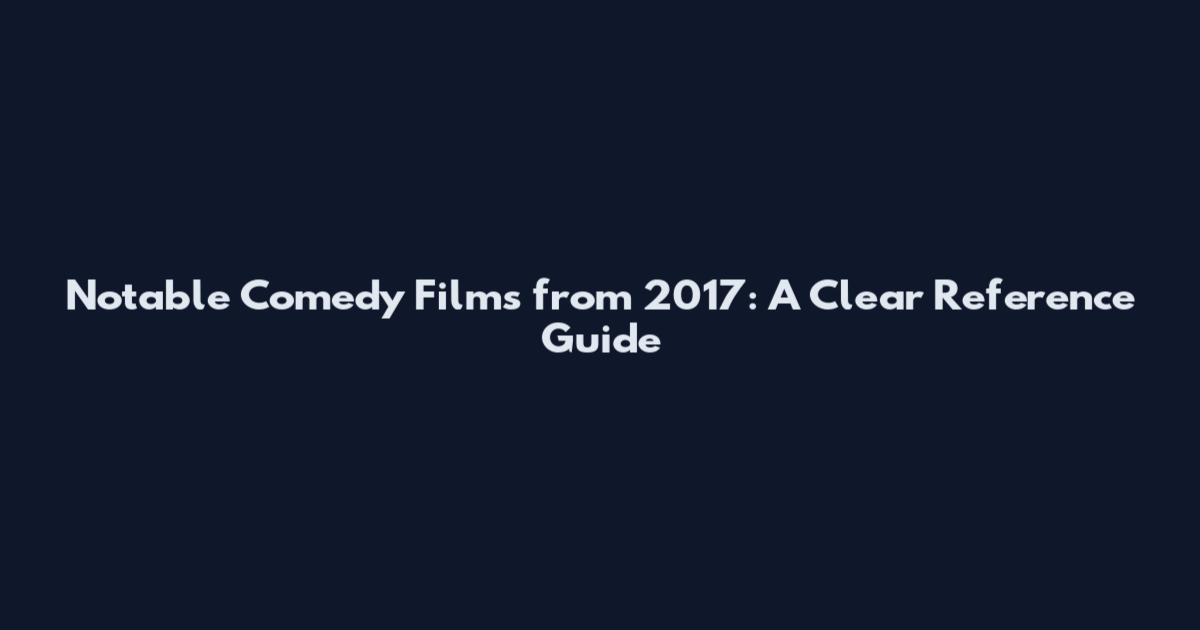 Notable Comedy Films from 2017: A Clear Reference Guide