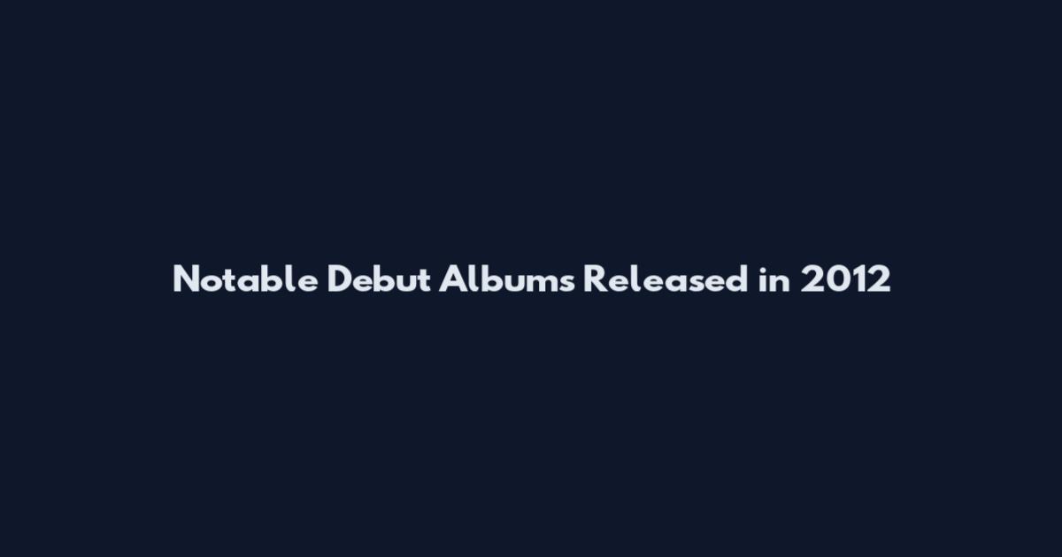 Notable Debut Albums Released in 2012