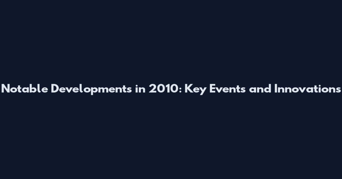 Notable Developments in 2010: Key Events and Innovations