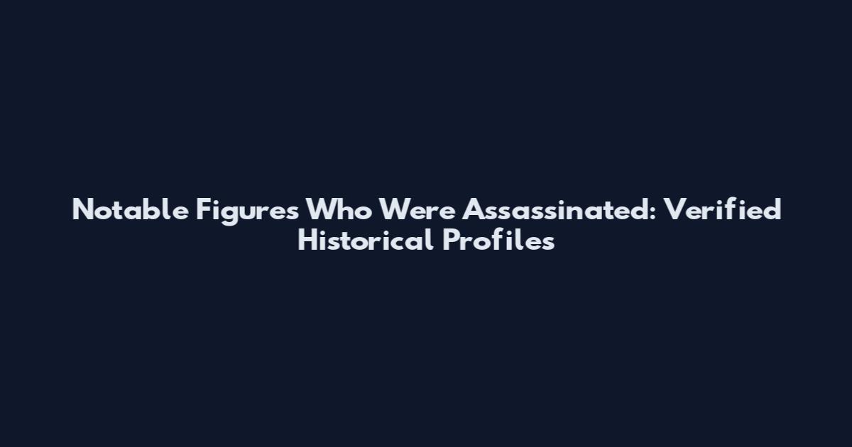 Notable Figures Who Were Assassinated: Verified Historical Profiles