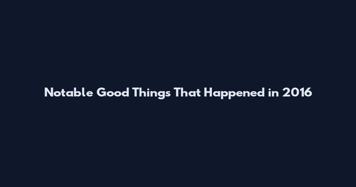 Notable Good Things That Happened in 2016