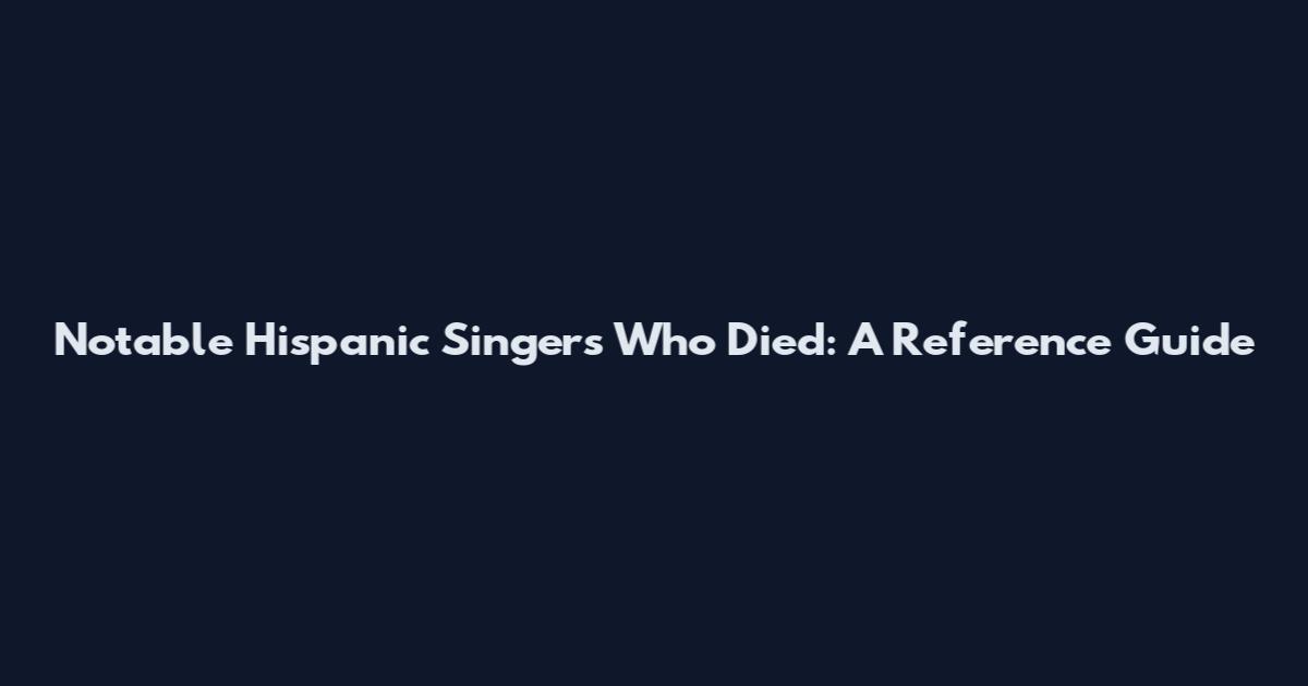 Notable Hispanic Singers Who Died: A Reference Guide