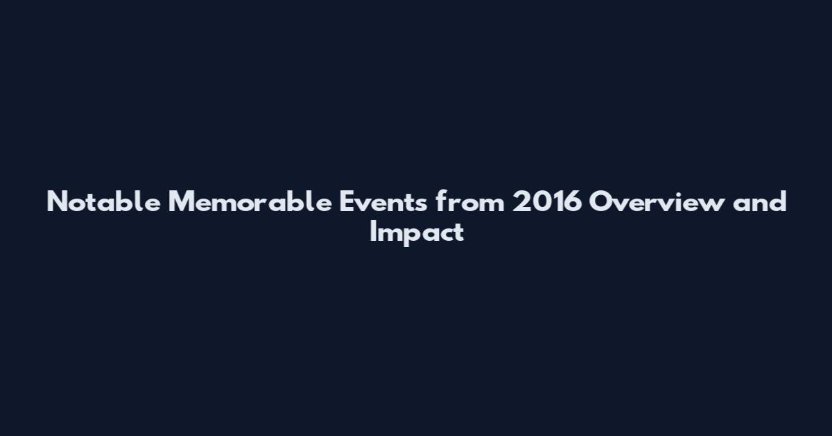 Notable Memorable Events from 2016 Overview and Impact