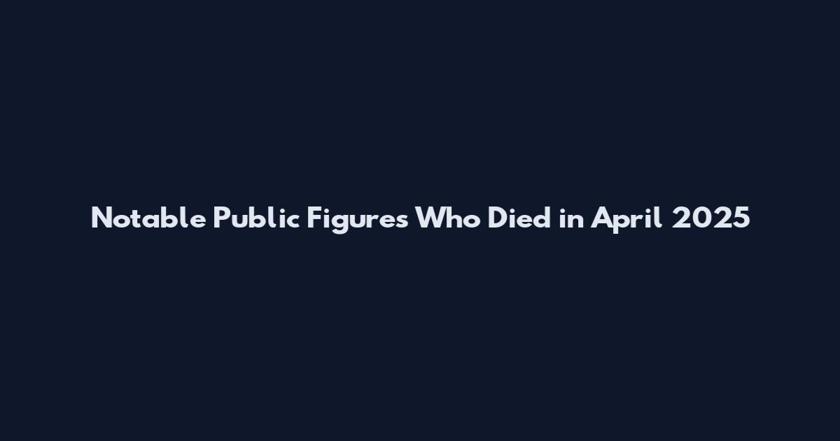 Notable Public Figures Who Died in April 2025