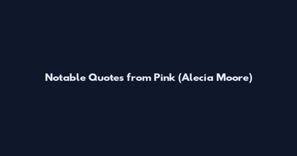 Notable Quotes from Pink (Alecia Moore)