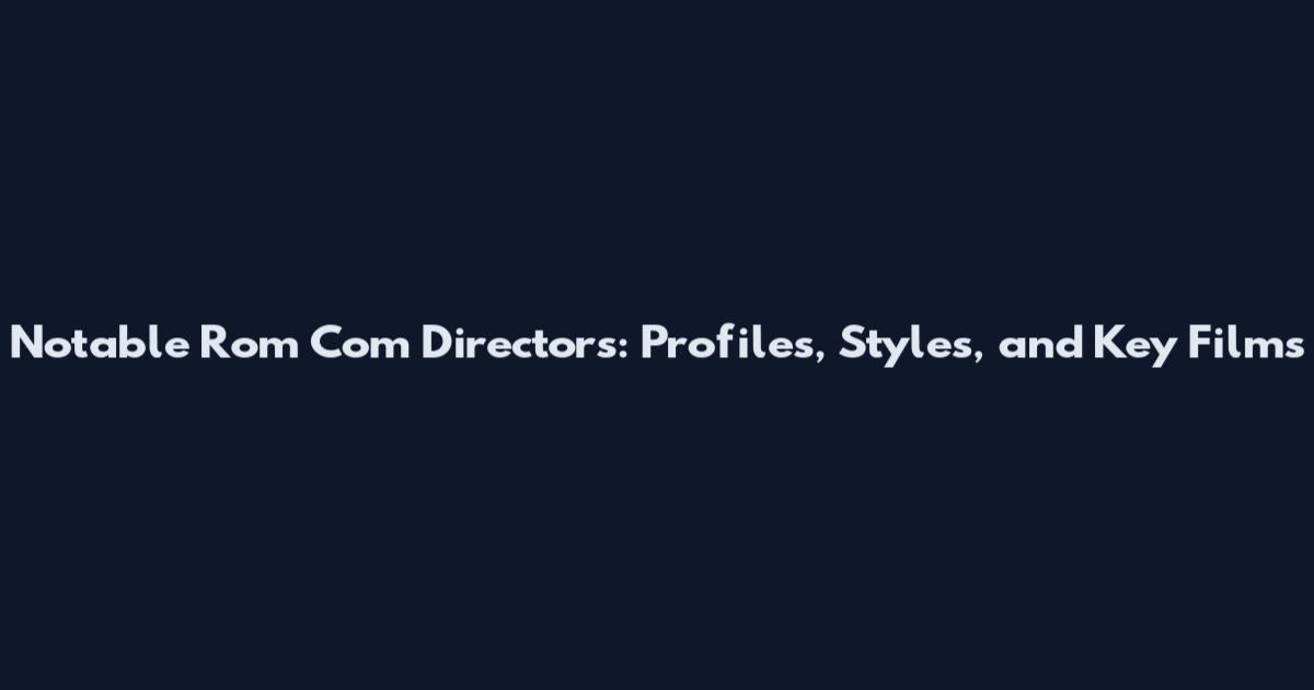 Notable Rom Com Directors: Profiles, Styles, and Key Films