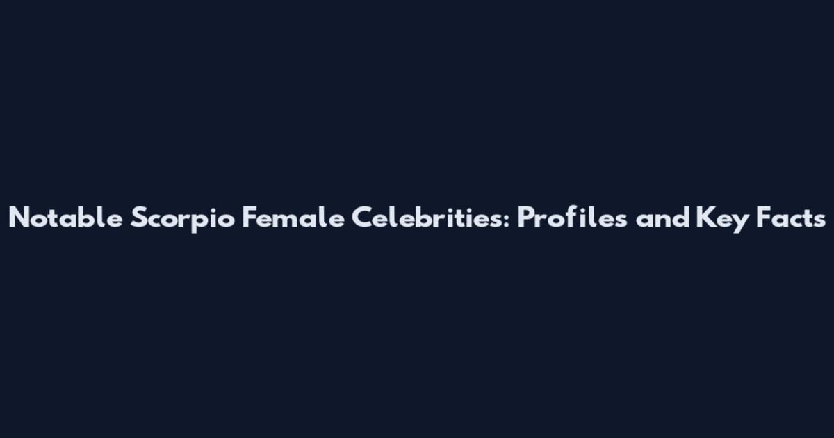 Notable Scorpio Female Celebrities: Profiles and Key Facts