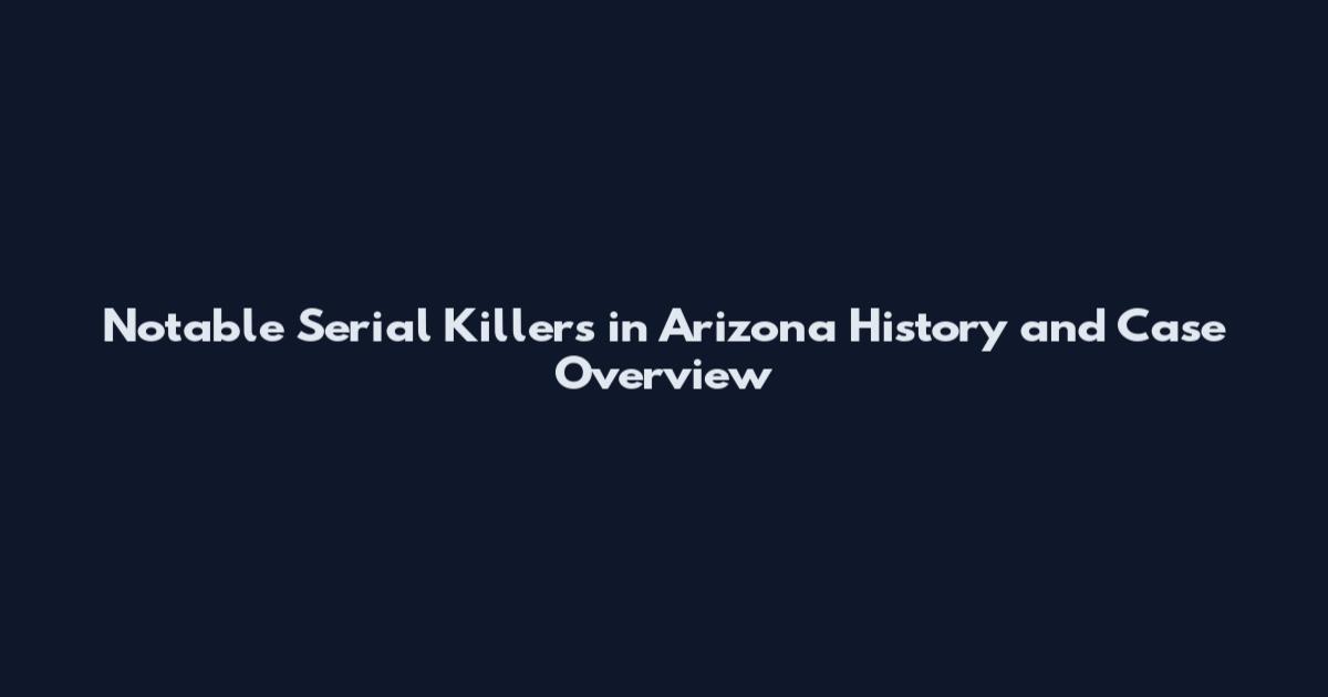 Notable Serial Killers in Arizona History and Case Overview