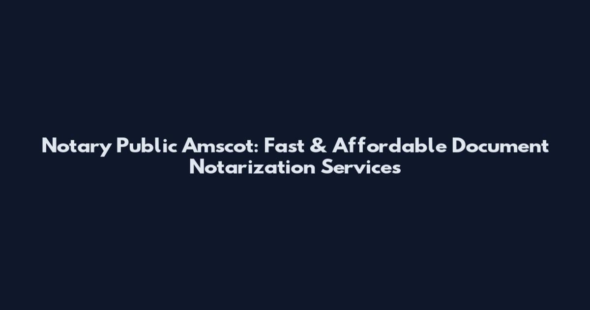 Notary Public Amscot: Fast & Affordable Document Notarization Services