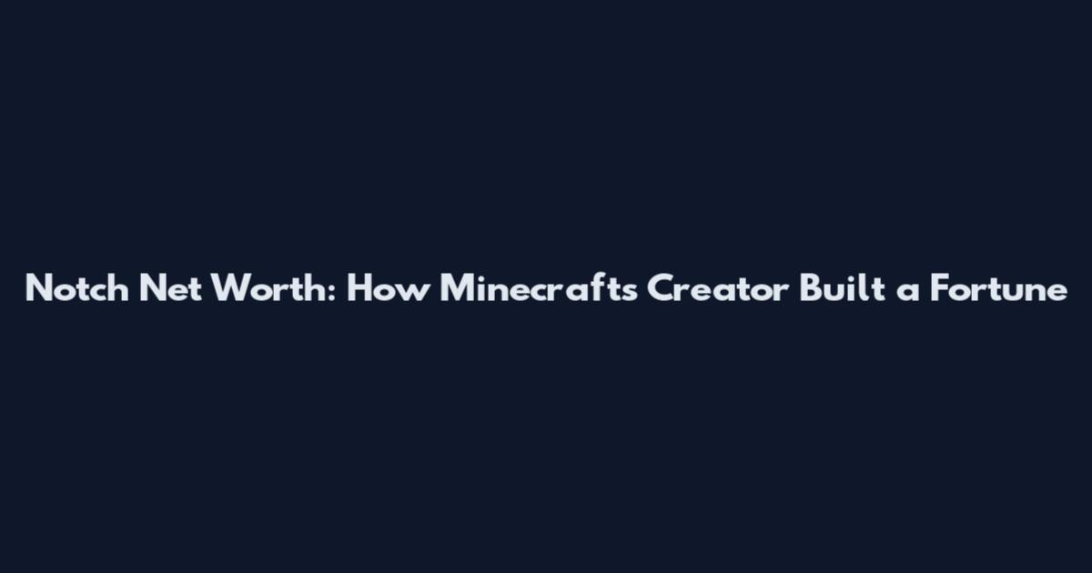 Notch Net Worth: How Minecraft's Creator Built a Fortune