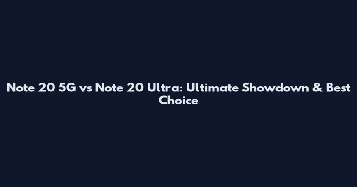 Note 20 5G vs Note 20 Ultra: Ultimate Showdown & Best Choice