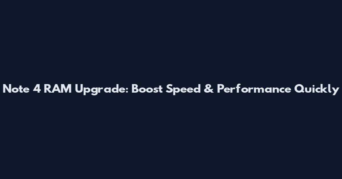 Note 4 RAM Upgrade: Boost Speed & Performance Quickly
