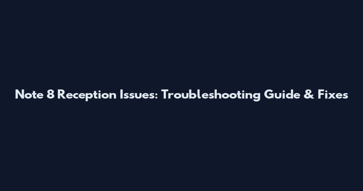 Note 8 Reception Issues: Troubleshooting Guide & Fixes