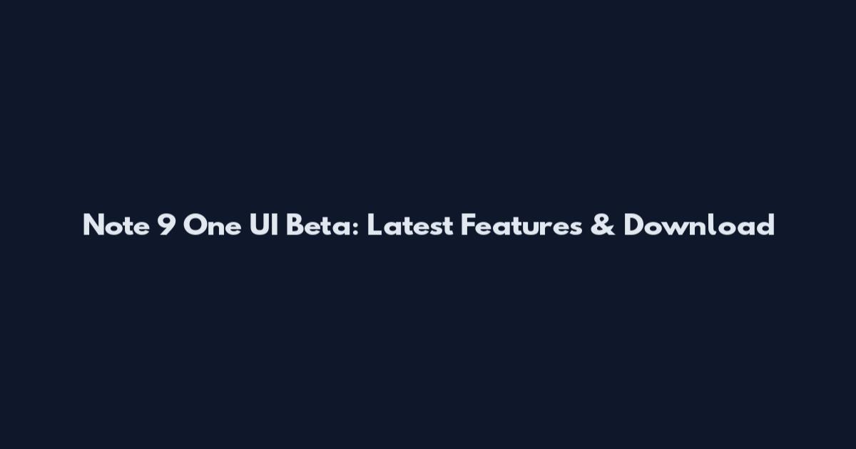 Note 9 One UI Beta: Latest Features & Download