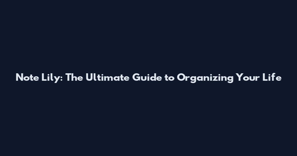 Note Lily: The Ultimate Guide to Organizing Your Life
