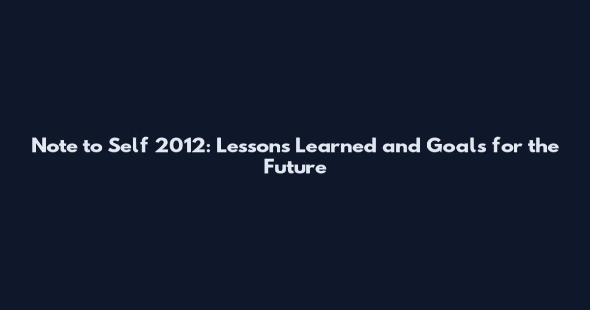 Note to Self 2012: Lessons Learned and Goals for the Future