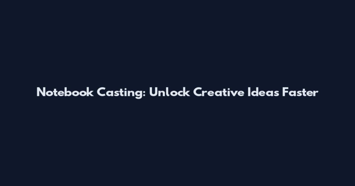 Notebook Casting: Unlock Creative Ideas Faster