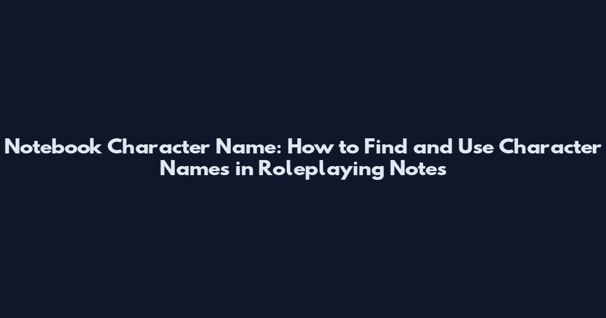 Notebook Character Name: How to Find and Use Character Names in Roleplaying Notes