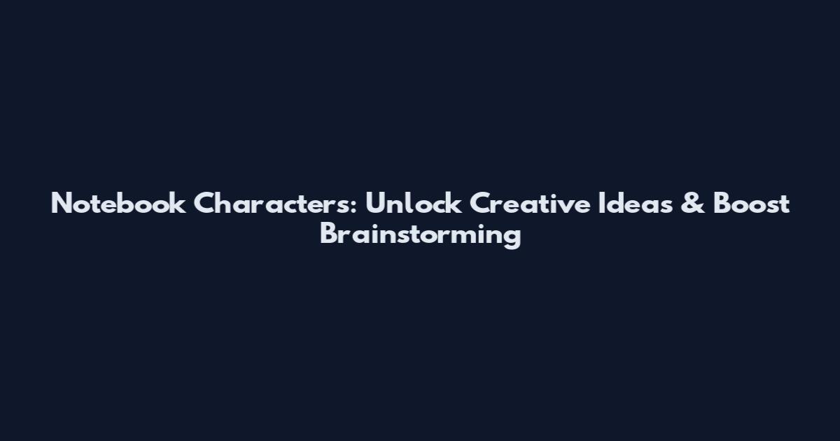 Notebook Characters: Unlock Creative Ideas & Boost Brainstorming