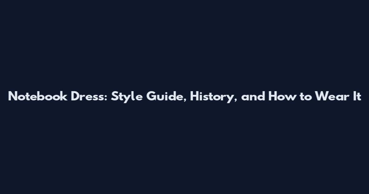 Notebook Dress: Style Guide, History, and How to Wear It