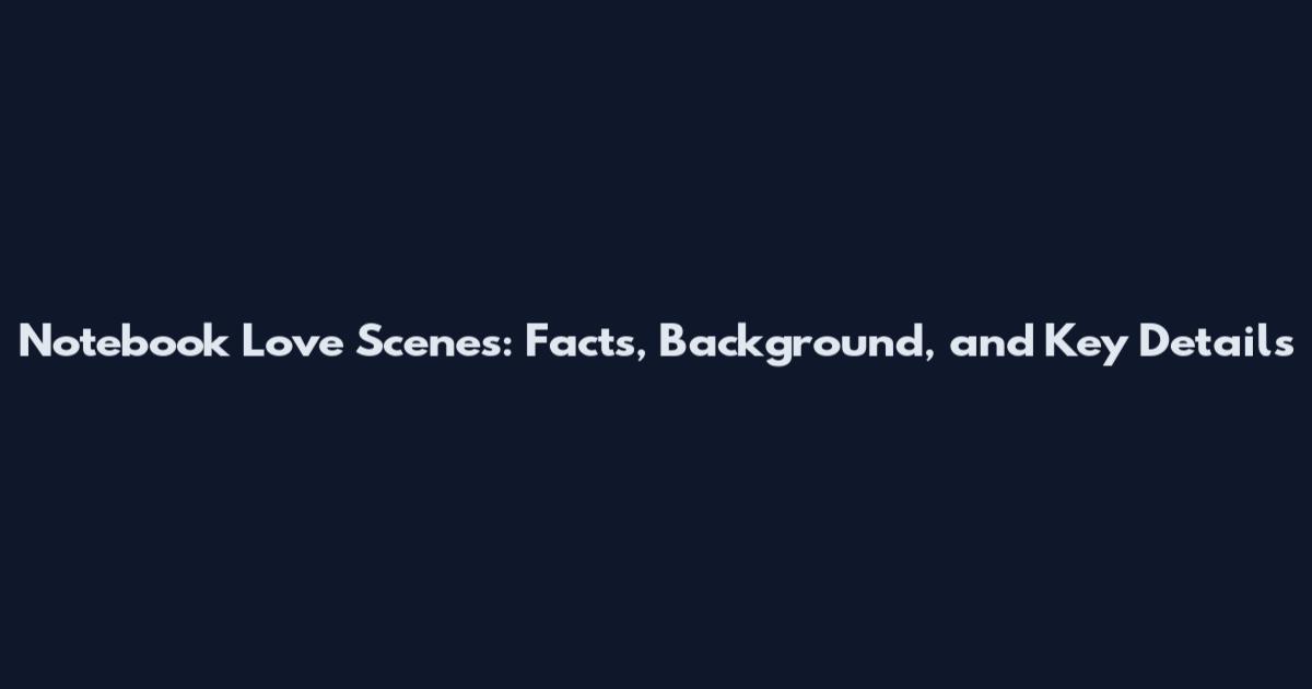 Notebook Love Scenes: Facts, Background, and Key Details