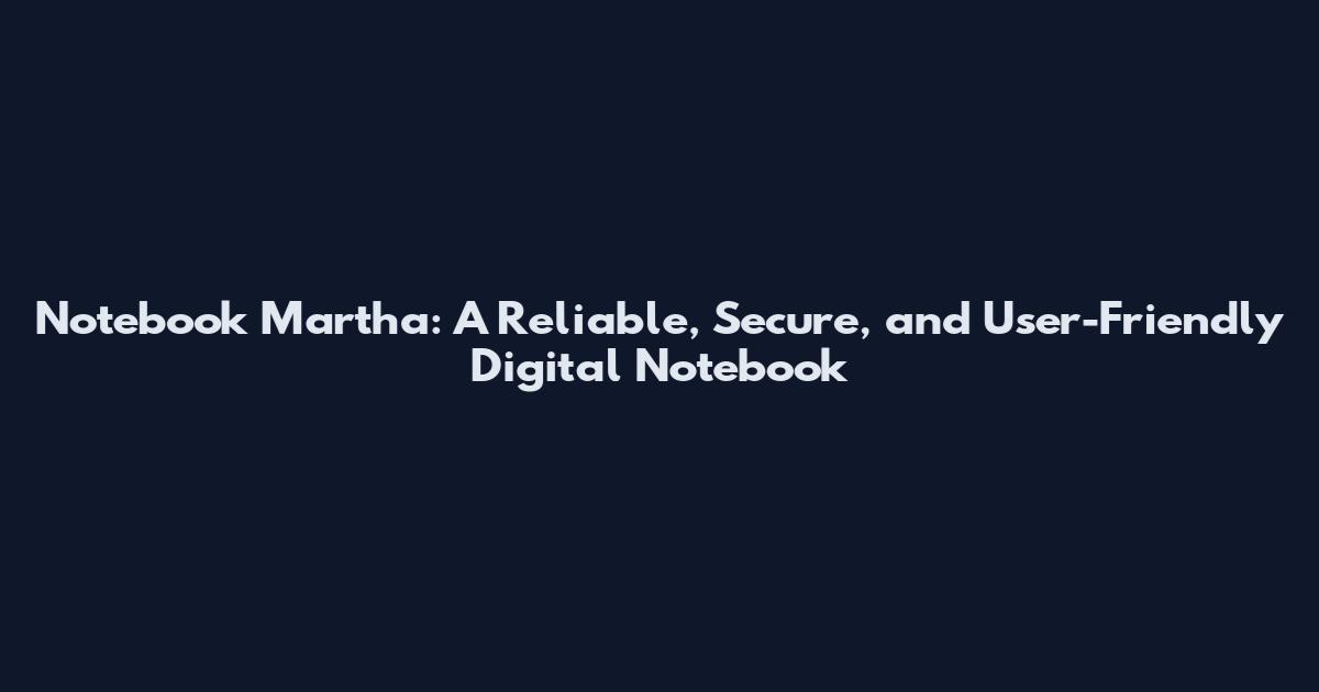 Notebook Martha: A Reliable, Secure, and User-Friendly Digital Notebook