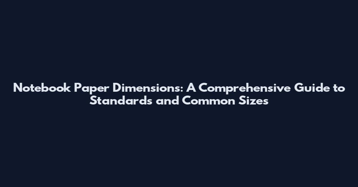 Notebook Paper Dimensions: A Comprehensive Guide to Standards and Common Sizes