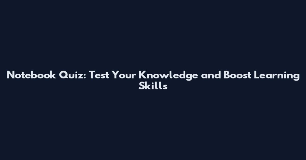 Notebook Quiz: Test Your Knowledge and Boost Learning Skills