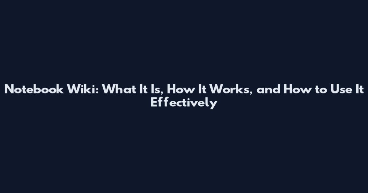 Notebook Wiki: What It Is, How It Works, and How to Use It Effectively