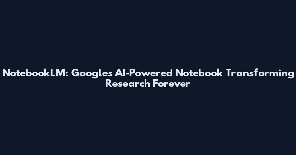 NotebookLM: Google's AI-Powered Notebook Transforming Research Forever