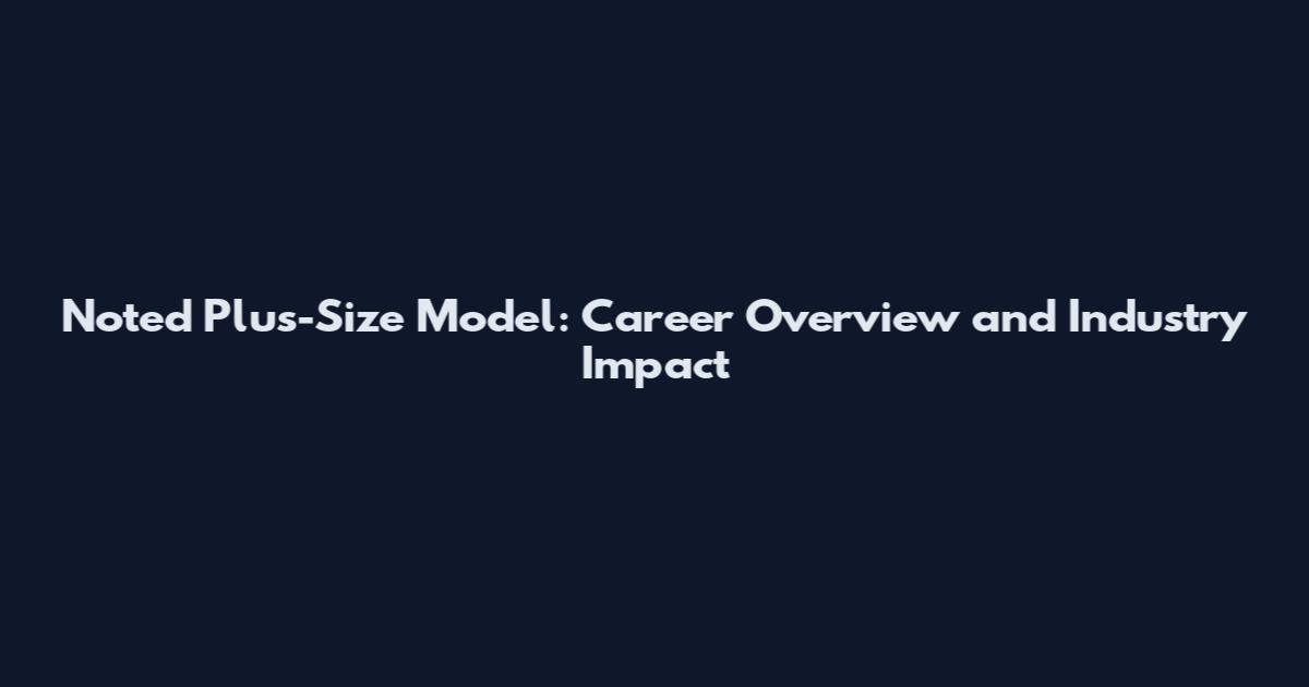Noted Plus-Size Model: Career Overview and Industry Impact