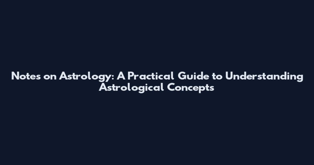Notes on Astrology: A Practical Guide to Understanding Astrological Concepts
