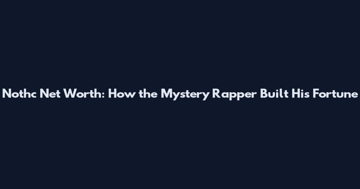 Nothc Net Worth: How the Mystery Rapper Built His Fortune