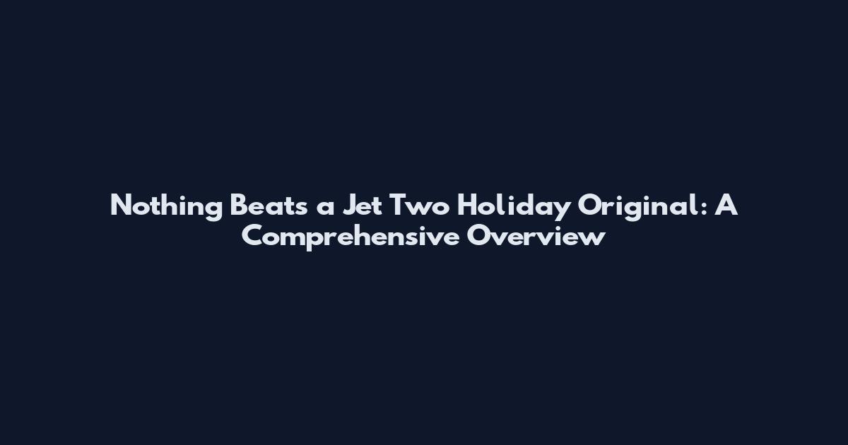 Nothing Beats a Jet Two Holiday Original: A Comprehensive Overview