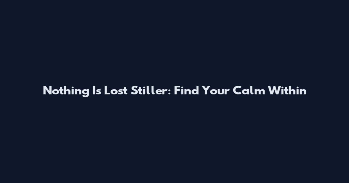 Nothing Is Lost Stiller: Find Your Calm Within