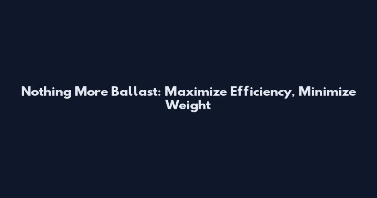 Nothing More Ballast: Maximize Efficiency, Minimize Weight